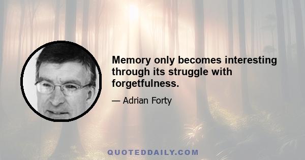 Memory only becomes interesting through its struggle with forgetfulness.