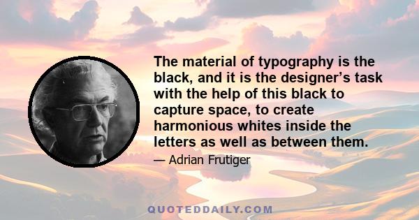 The material of typography is the black, and it is the designer’s task with the help of this black to capture space, to create harmonious whites inside the letters as well as between them.