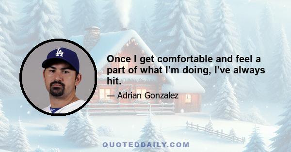 Once I get comfortable and feel a part of what I'm doing, I've always hit.