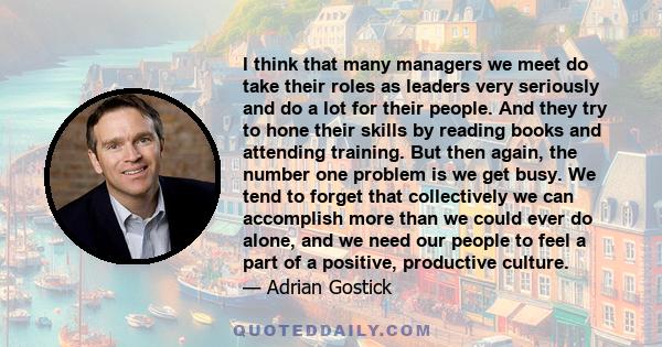 I think that many managers we meet do take their roles as leaders very seriously and do a lot for their people. And they try to hone their skills by reading books and attending training. But then again, the number one