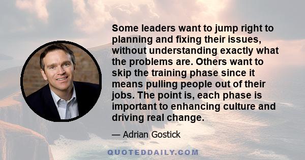 Some leaders want to jump right to planning and fixing their issues, without understanding exactly what the problems are. Others want to skip the training phase since it means pulling people out of their jobs. The point 