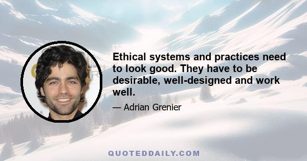 Ethical systems and practices need to look good. They have to be desirable, well-designed and work well.