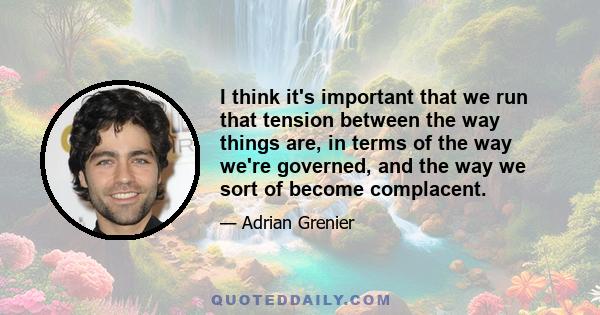 I think it's important that we run that tension between the way things are, in terms of the way we're governed, and the way we sort of become complacent.