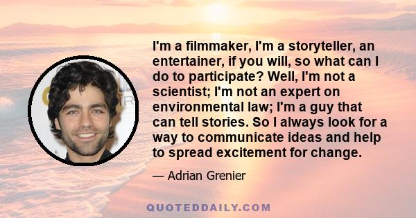 I'm a filmmaker, I'm a storyteller, an entertainer, if you will, so what can I do to participate? Well, I'm not a scientist; I'm not an expert on environmental law; I'm a guy that can tell stories. So I always look for