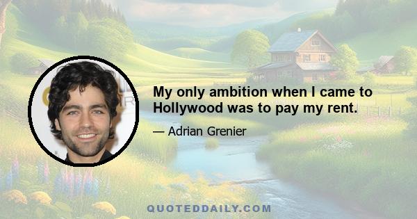 My only ambition when I came to Hollywood was to pay my rent.