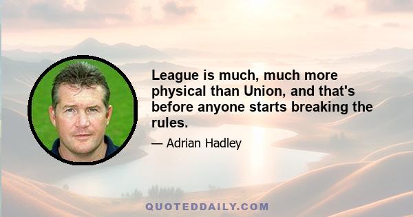 League is much, much more physical than Union, and that's before anyone starts breaking the rules.