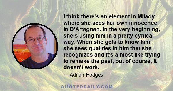 I think there's an element in Milady where she sees her own innocence in D'Artagnan. In the very beginning, she's using him in a pretty cynical way. When she gets to know him, she sees qualities in him that she