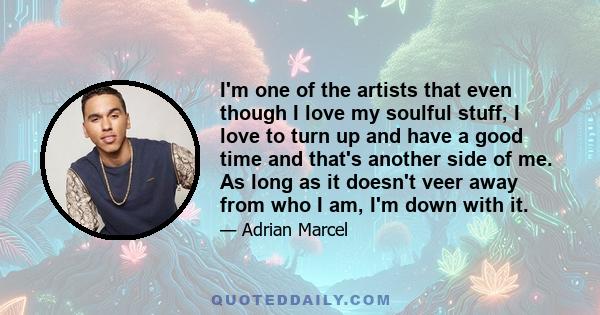 I'm one of the artists that even though I love my soulful stuff, I love to turn up and have a good time and that's another side of me. As long as it doesn't veer away from who I am, I'm down with it.