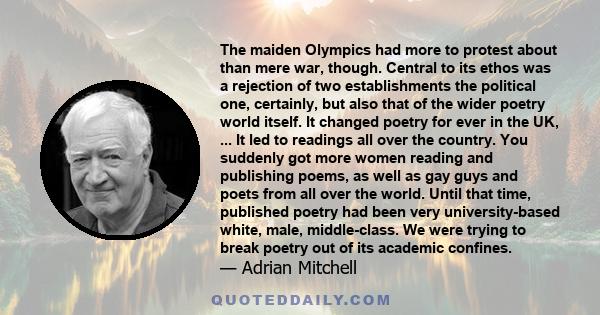 The maiden Olympics had more to protest about than mere war, though. Central to its ethos was a rejection of two establishments the political one, certainly, but also that of the wider poetry world itself. It changed