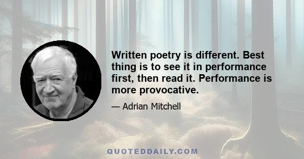 Written poetry is different. Best thing is to see it in performance first, then read it. Performance is more provocative.