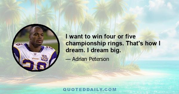 I want to win four or five championship rings. That's how I dream. I dream big.