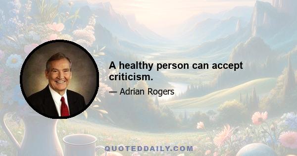 A healthy person can accept criticism.