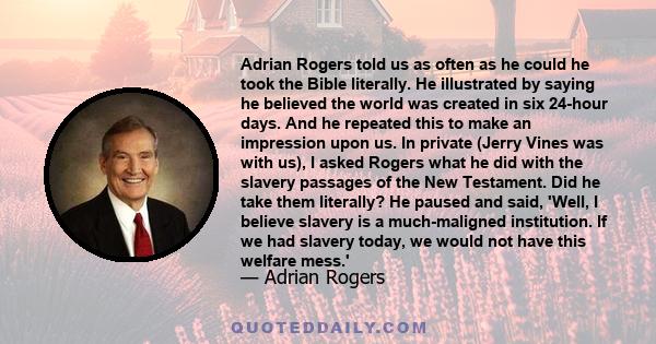 Adrian Rogers told us as often as he could he took the Bible literally. He illustrated by saying he believed the world was created in six 24-hour days. And he repeated this to make an impression upon us. In private