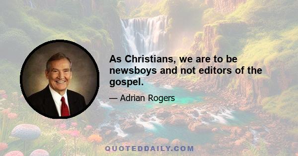 As Christians, we are to be newsboys and not editors of the gospel.