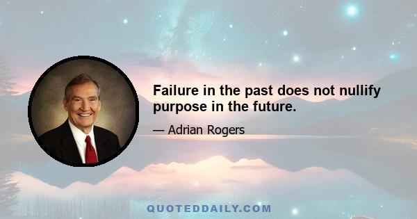 Failure in the past does not nullify purpose in the future.