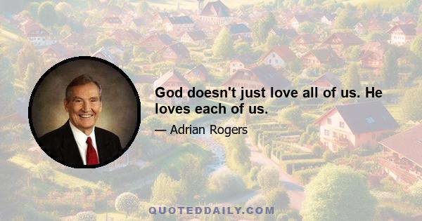 God doesn't just love all of us. He loves each of us.