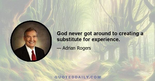 God never got around to creating a substitute for experience.