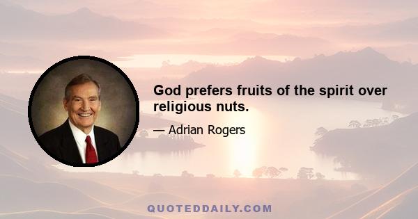 God prefers fruits of the spirit over religious nuts.