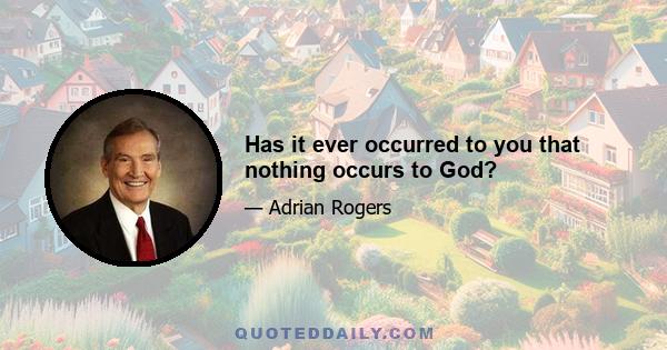 Has it ever occurred to you that nothing occurs to God?