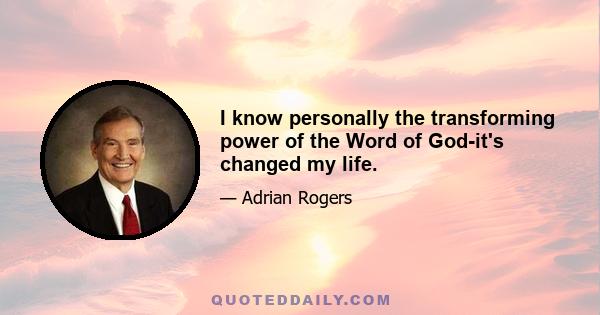 I know personally the transforming power of the Word of God-it's changed my life.