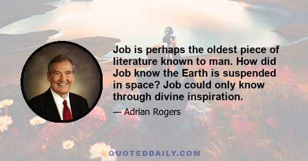 Job is perhaps the oldest piece of literature known to man. How did Job know the Earth is suspended in space? Job could only know through divine inspiration.