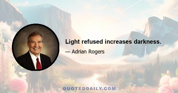 Light refused increases darkness.