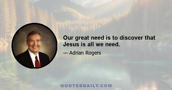 Our great need is to discover that Jesus is all we need.