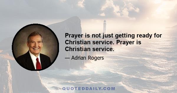 Prayer is not just getting ready for Christian service. Prayer is Christian service.