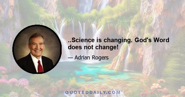 ..Science is changing. God's Word does not change!