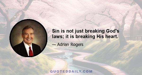 Sin is not just breaking God's laws; it is breaking His heart.