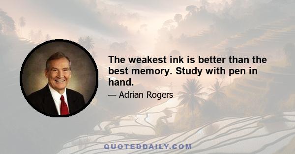 The weakest ink is better than the best memory. Study with pen in hand.