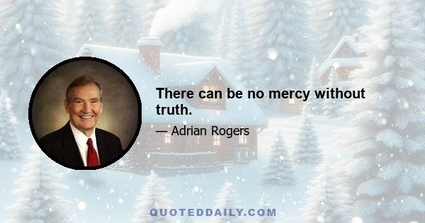 There can be no mercy without truth.