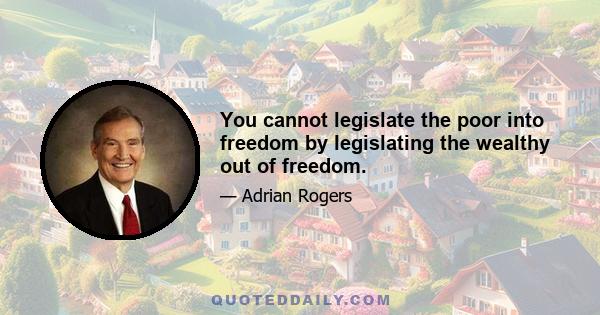 You cannot legislate the poor into freedom by legislating the wealthy out of freedom.