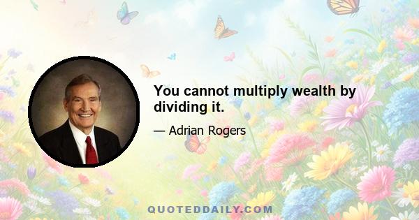 You cannot multiply wealth by dividing it.