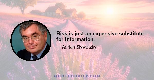 Risk is just an expensive substitute for information.