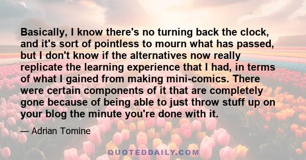 Basically, I know there's no turning back the clock, and it's sort of pointless to mourn what has passed, but I don't know if the alternatives now really replicate the learning experience that I had, in terms of what I