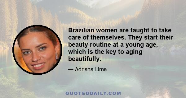 Brazilian women are taught to take care of themselves. They start their beauty routine at a young age, which is the key to aging beautifully.