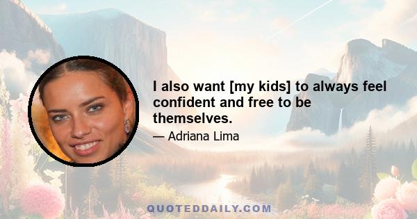 I also want [my kids] to always feel confident and free to be themselves.