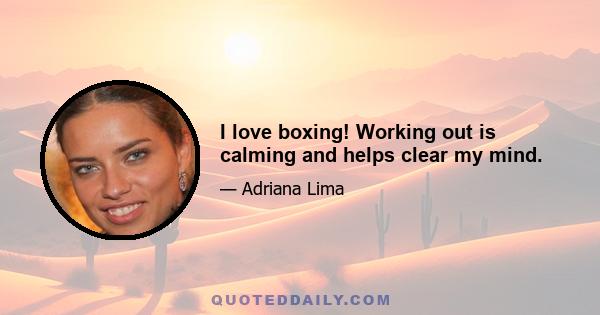 I love boxing! Working out is calming and helps clear my mind.