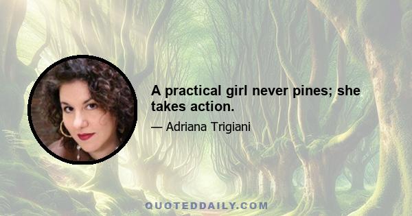 A practical girl never pines; she takes action.