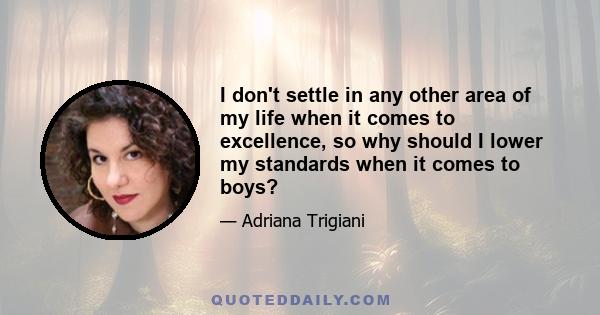 I don't settle in any other area of my life when it comes to excellence, so why should I lower my standards when it comes to boys?