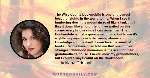 The Wise County Bookmobile is one of the most beautiful sights in the world to me. When I see it lumbering down the mountain road like a tank . . . I flag it down like an old friend. I've waited on this corner every