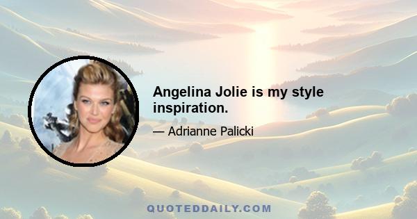 Angelina Jolie is my style inspiration.