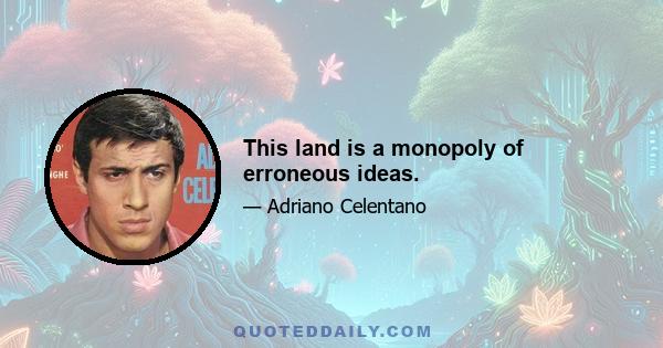 This land is a monopoly of erroneous ideas.