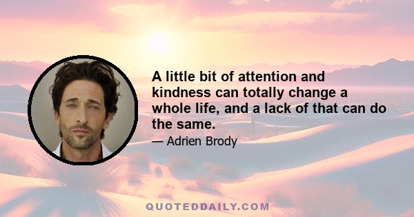 A little bit of attention and kindness can totally change a whole life, and a lack of that can do the same.