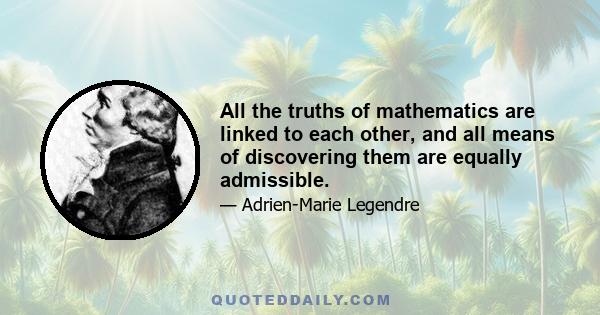 All the truths of mathematics are linked to each other, and all means of discovering them are equally admissible.