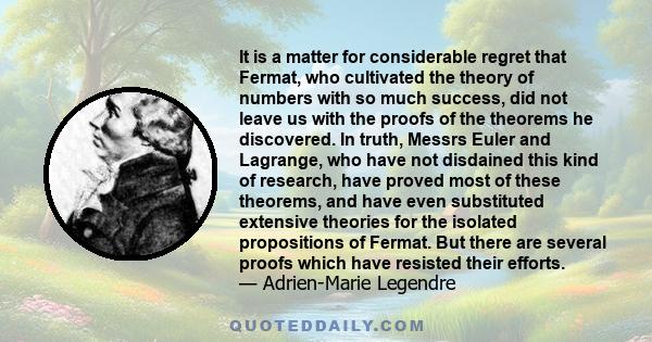 It is a matter for considerable regret that Fermat, who cultivated the theory of numbers with so much success, did not leave us with the proofs of the theorems he discovered. In truth, Messrs Euler and Lagrange, who