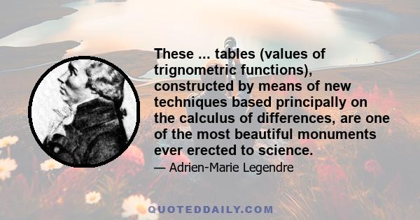 These ... tables (values of trignometric functions), constructed by means of new techniques based principally on the calculus of differences, are one of the most beautiful monuments ever erected to science.