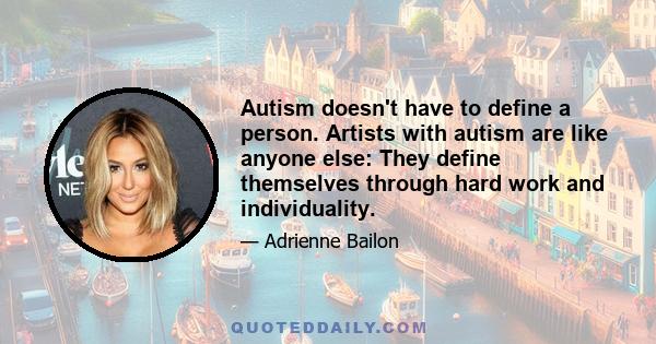 Autism doesn't have to define a person. Artists with autism are like anyone else: They define themselves through hard work and individuality.