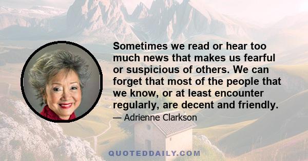 Sometimes we read or hear too much news that makes us fearful or suspicious of others. We can forget that most of the people that we know, or at least encounter regularly, are decent and friendly.